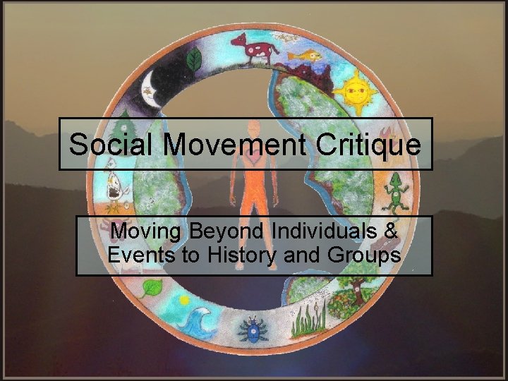 Social Movement Critique Moving Beyond Individuals & Events to History and Groups 