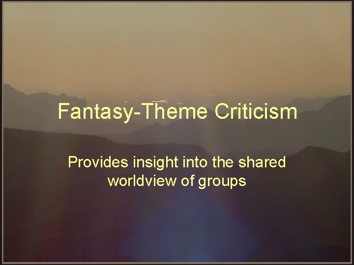 Fantasy Theme Criticism Provides insight into the shared worldview of groups 