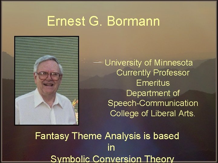 Ernest G. Bormann University of Minnesota Currently Professor Emeritus Department of Speech Communication College