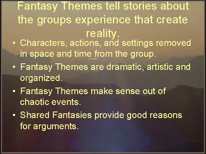 Fantasy Themes tell stories about the groups experience that create reality. • Characters, actions,