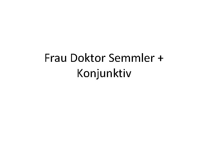 Frau Doktor Semmler + Konjunktiv 