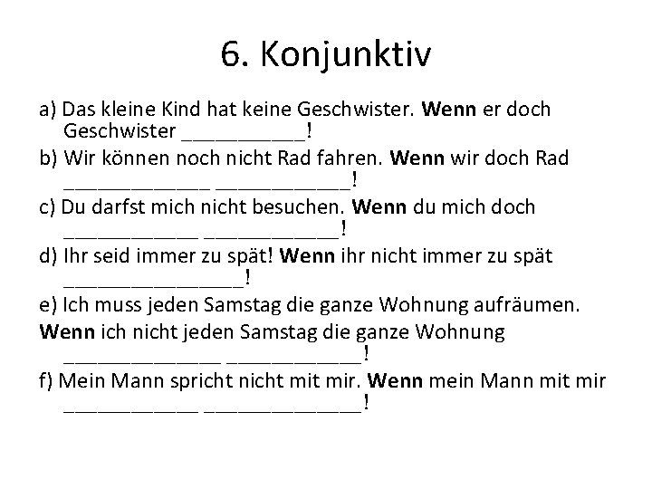 6. Konjunktiv a) Das kleine Kind hat keine Geschwister. Wenn er doch Geschwister ______!