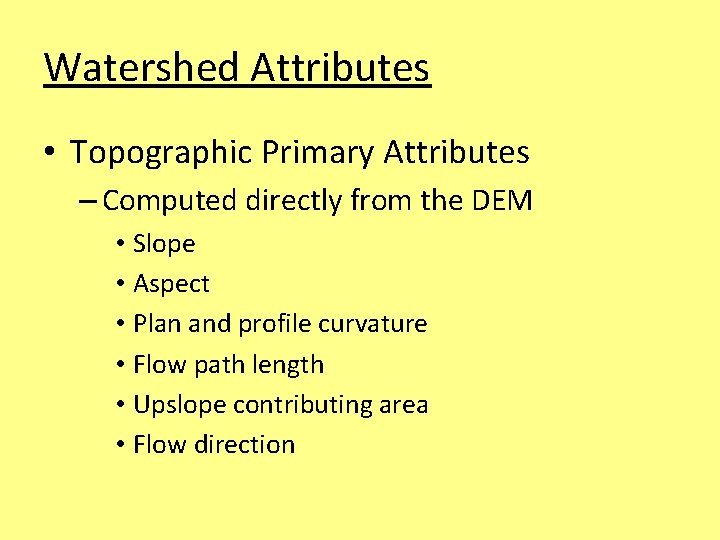 Watershed Attributes • Topographic Primary Attributes – Computed directly from the DEM • Slope