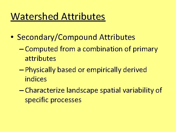 Watershed Attributes • Secondary/Compound Attributes – Computed from a combination of primary attributes –