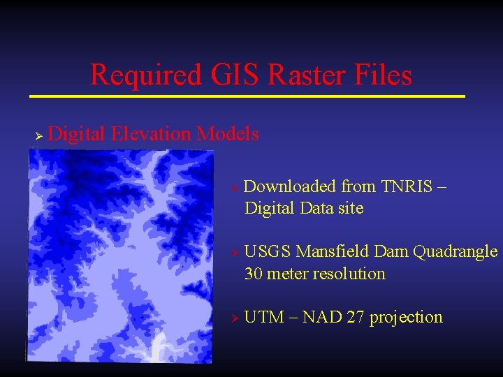 Required GIS Raster Files Ø Digital Elevation Models Ø Ø Ø Downloaded from TNRIS