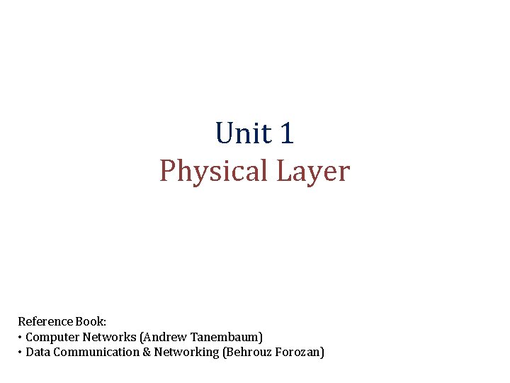 Unit 1 Physical Layer Reference Book: • Computer Networks (Andrew Tanembaum) • Data Communication