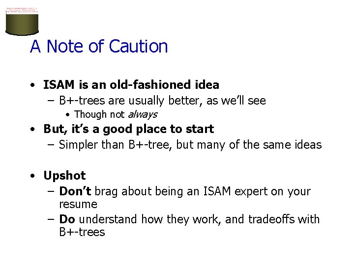 A Note of Caution • ISAM is an old-fashioned idea – B+-trees are usually