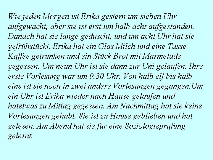 Wie jeden Morgen ist Erika gestern um sieben Uhr aufgewacht, aber sie ist erst