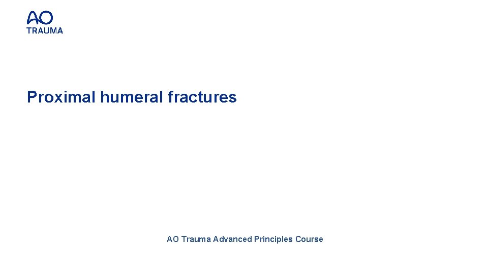 Proximal humeral fractures AO Trauma Advanced Principles Course 