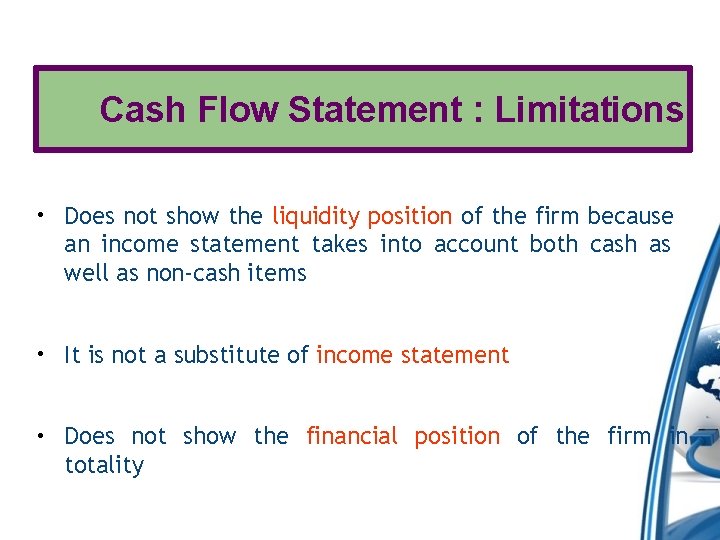 Cash Flow Statement : Limitations • Does not show the liquidity position of the