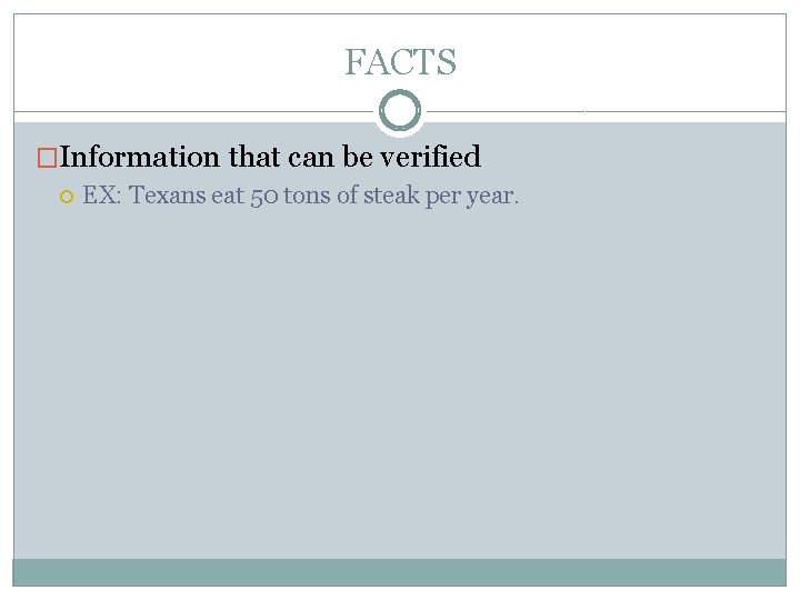 FACTS �Information that can be verified EX: Texans eat 50 tons of steak per
