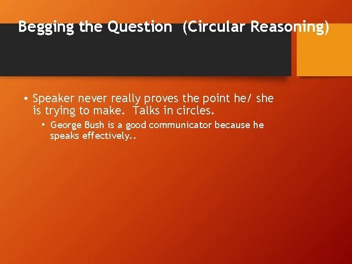 Begging the Question (Circular Reasoning) • Speaker never really proves the point he/ she