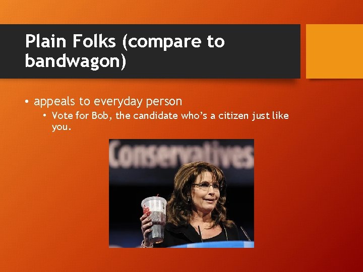 Plain Folks (compare to bandwagon) • appeals to everyday person • Vote for Bob,