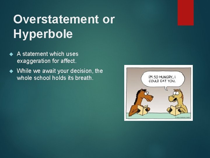 Overstatement or Hyperbole A statement which uses exaggeration for affect. While we await your