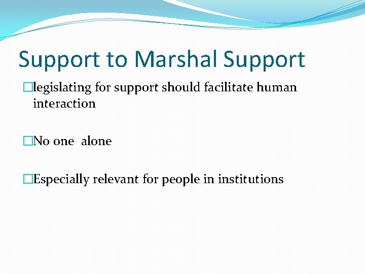 Support to Marshal Support �legislating for support should facilitate human interaction �No one alone