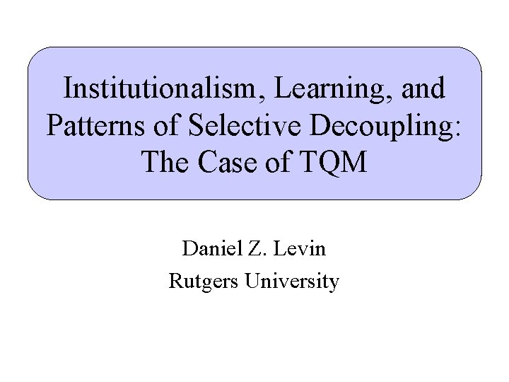 Institutionalism, Learning, and Patterns of Selective Decoupling: The Case of TQM Daniel Z. Levin