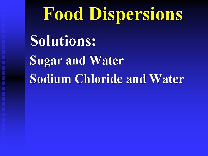 Food Dispersions Solutions: Sugar and Water Sodium Chloride and Water 
