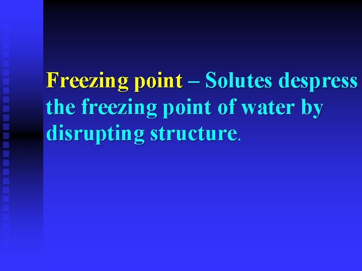 Freezing point – Solutes despress the freezing point of water by disrupting structure 