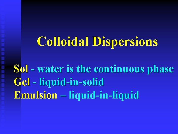 Colloidal Dispersions Sol - water is the continuous phase Gel - liquid-in-solid Emulsion –