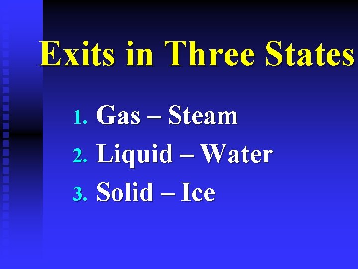 Exits in Three States Gas – Steam 2. Liquid – Water 3. Solid –