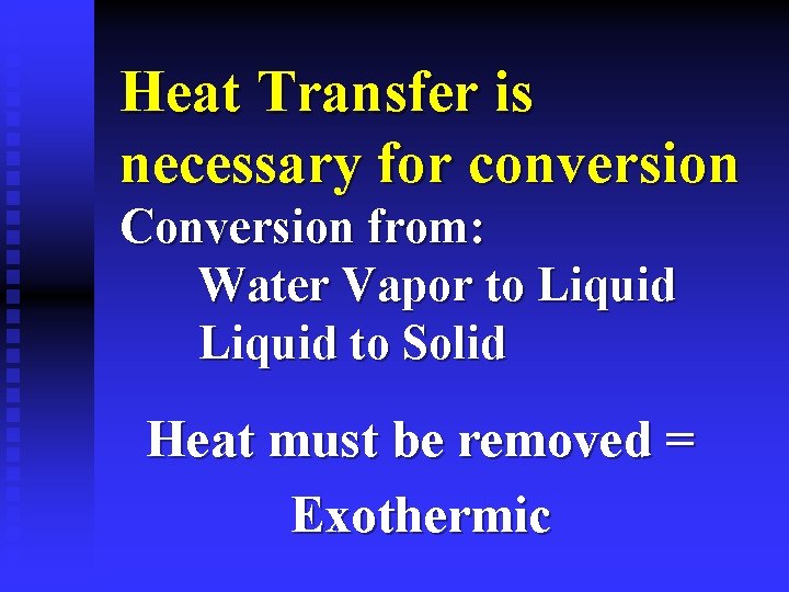 Heat Transfer is necessary for conversion Conversion from: Water Vapor to Liquid to Solid