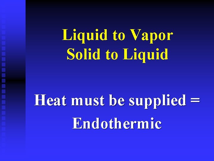 Liquid to Vapor Solid to Liquid Heat must be supplied = Endothermic 