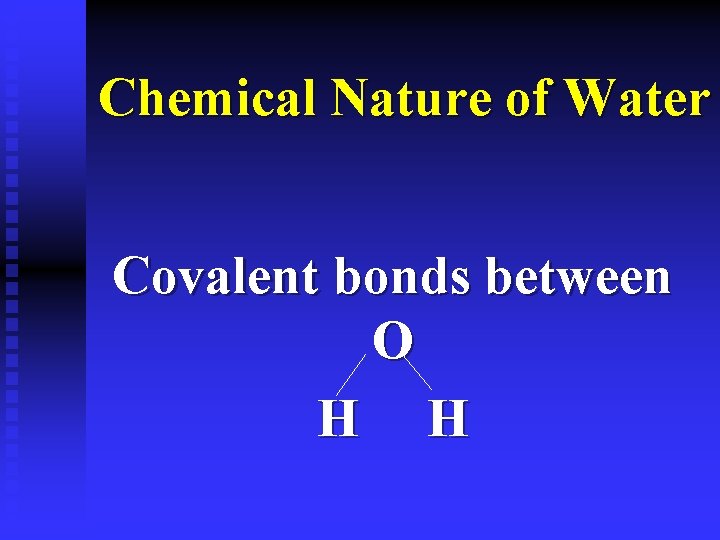 Chemical Nature of Water Covalent bonds between O H H 