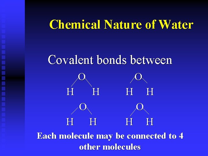 Chemical Nature of Water Covalent bonds between O H H H Each molecule may