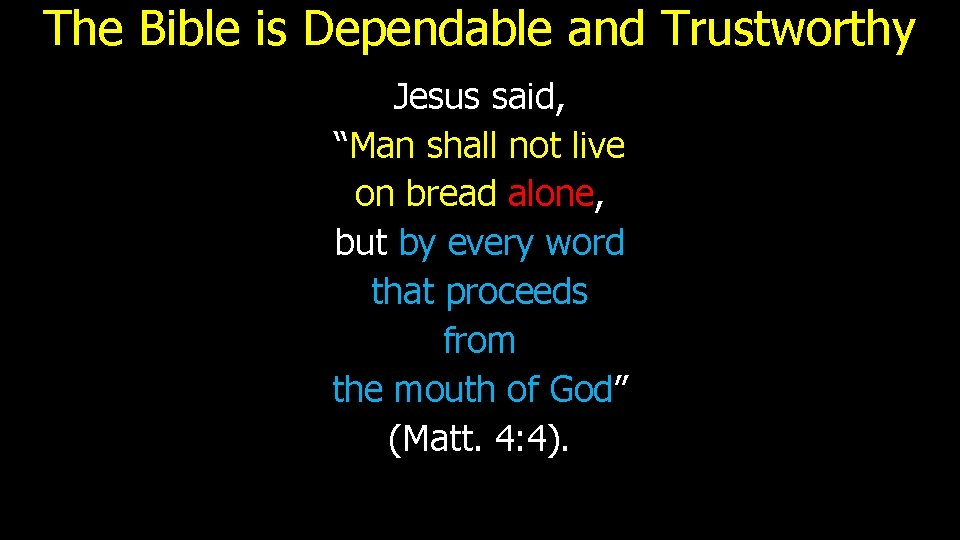 The Bible is Dependable and Trustworthy Jesus said, “Man shall not live on bread