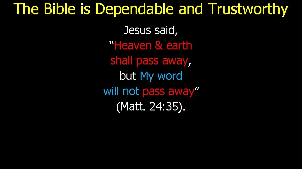 The Bible is Dependable and Trustworthy Jesus said, “Heaven & earth shall pass away,