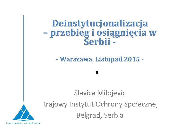 Deinstytucjonalizacja – przebieg i osiągnięcia w Serbii - Warszawa, Listopad 2015 - Slavica Milojevic