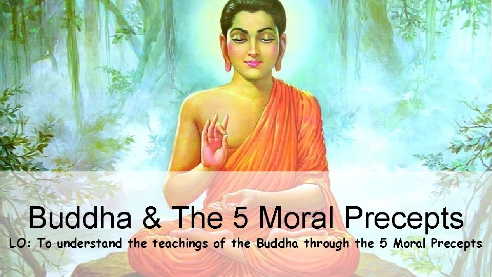 Buddha & The 5 Moral Precepts LO: To understand the teachings of the Buddha