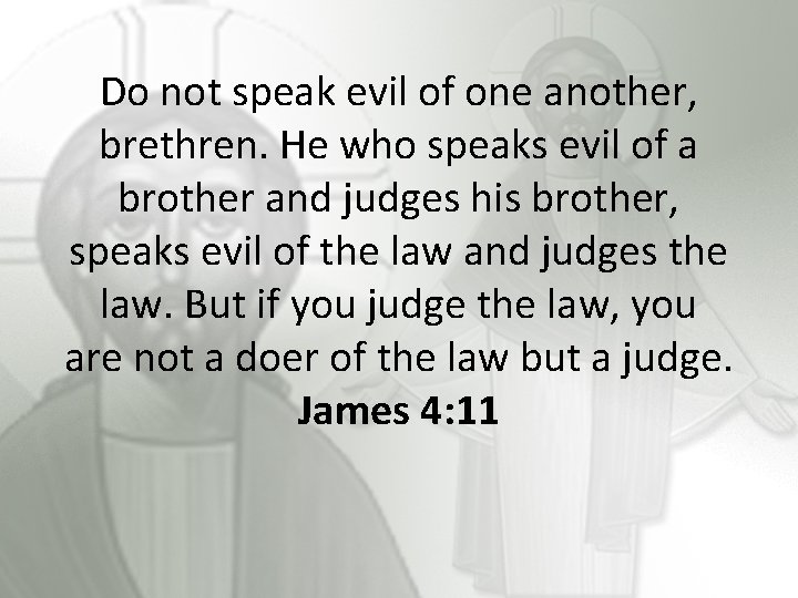 Do not speak evil of one another, brethren. He who speaks evil of a