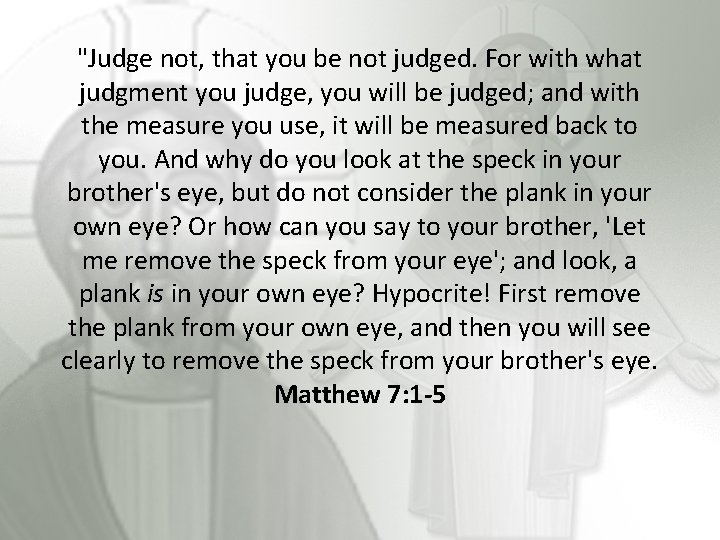 "Judge not, that you be not judged. For with what judgment you judge, you