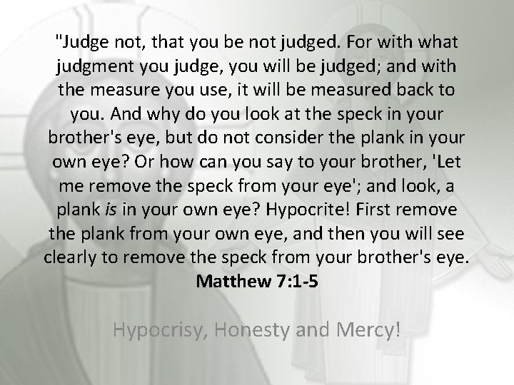 "Judge not, that you be not judged. For with what judgment you judge, you