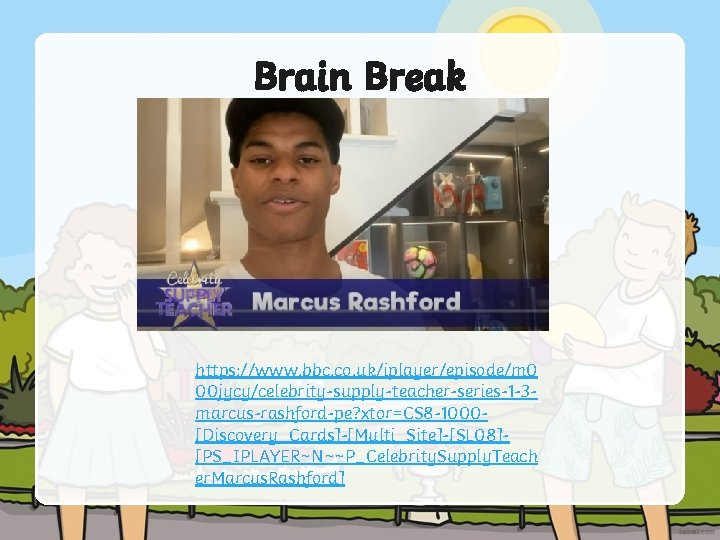Brain Break https: //www. bbc. co. uk/iplayer/episode/m 0 00 jycy/celebrity-supply-teacher-series-1 -3 marcus-rashford-pe? xtor=CS 8 Brain Break https: //www. bbc. co. uk/iplayer/episode/m 0 00 jycy/celebrity-supply-teacher-series-1 -3 marcus-rashford-pe? xtor=CS 8