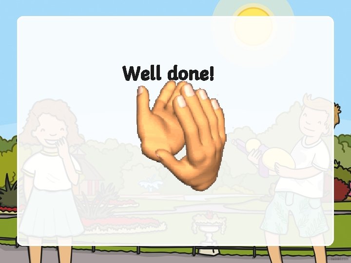 Well done! Well done!