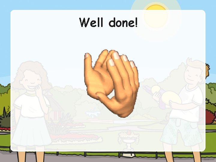 Well done! Well done!