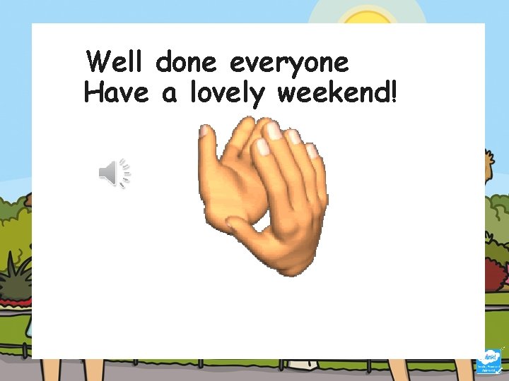 Well done everyone Have a lovely weekend! Well done everyone Have a lovely weekend!