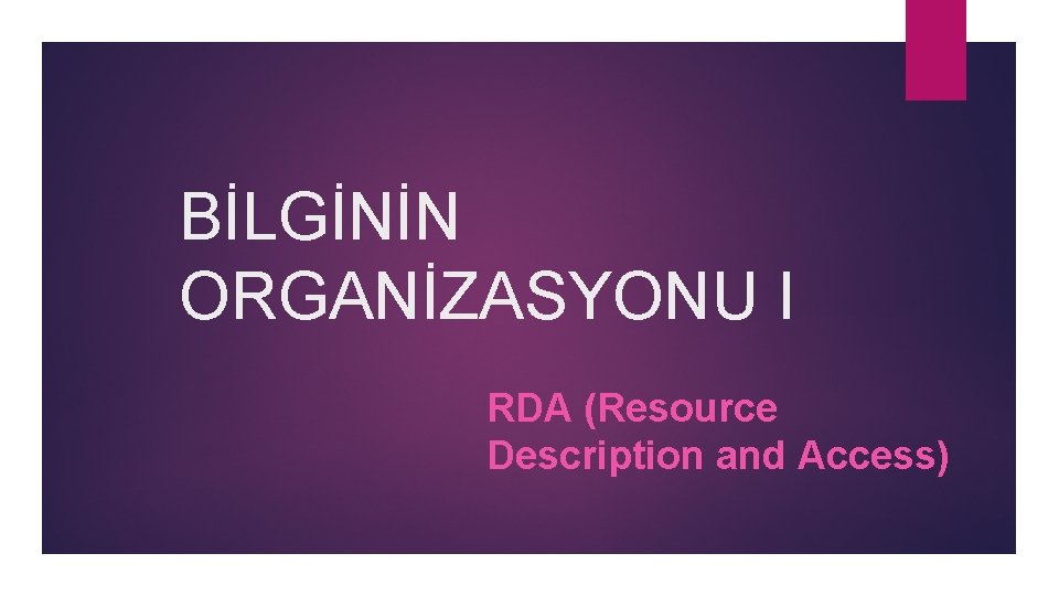 BİLGİNİN ORGANİZASYONU I RDA (Resource Description and Access) 