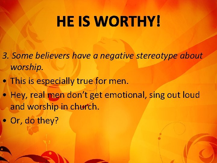 3. Some believers have a negative stereotype about worship. • This is especially true