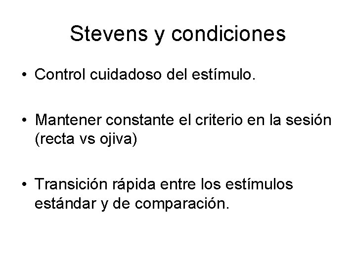 Stevens y condiciones • Control cuidadoso del estímulo. • Mantener constante el criterio en