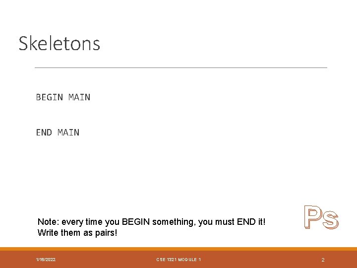Skeletons BEGIN MAIN END MAIN Note: every time you BEGIN something, you must END