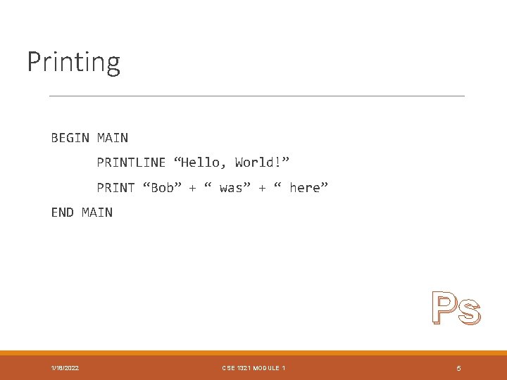 Printing BEGIN MAIN PRINTLINE “Hello, World!” PRINT “Bob” + “ was” + “ here”