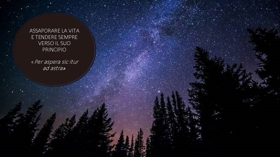 ASSAPORARE LA VITA E TENDERE SEMPRE VERSO IL SUO PRINCIPIO «Per aspera sic itur ASSAPORARE LA VITA E TENDERE SEMPRE VERSO IL SUO PRINCIPIO «Per aspera sic itur