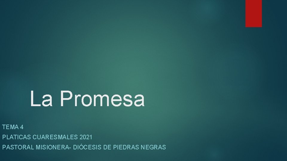 La Promesa TEMA 4 PLATICAS CUARESMALES 2021 PASTORAL MISIONERA- DIÓCESIS DE PIEDRAS NEGRAS 