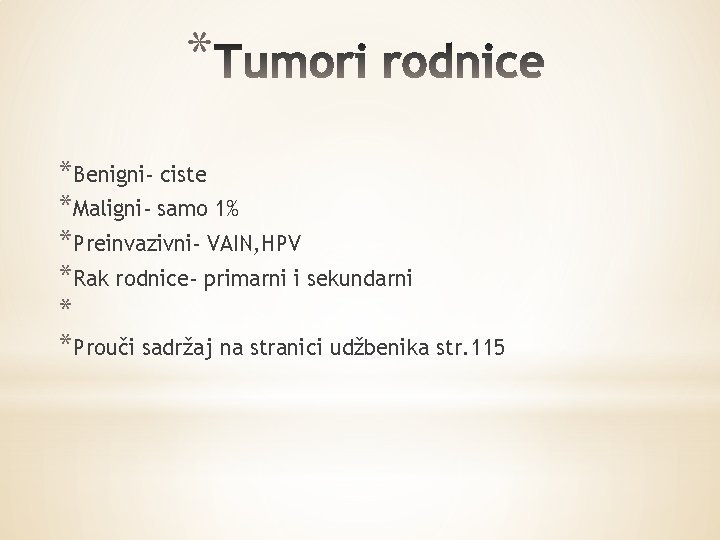 * *Benigni- ciste *Maligni- samo 1% *Preinvazivni- VAIN, HPV *Rak rodnice- primarni i sekundarni