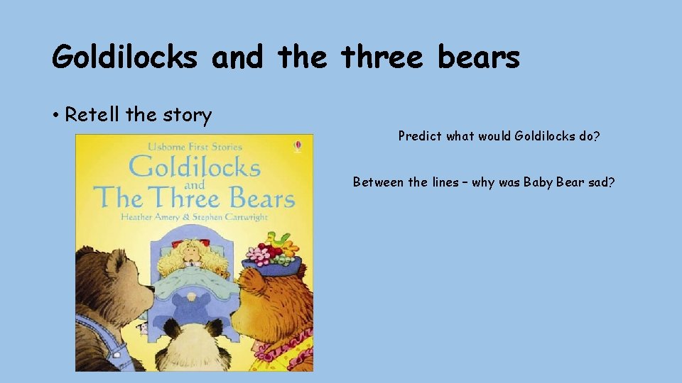 Goldilocks and the three bears • Retell the story Predict what would Goldilocks do?