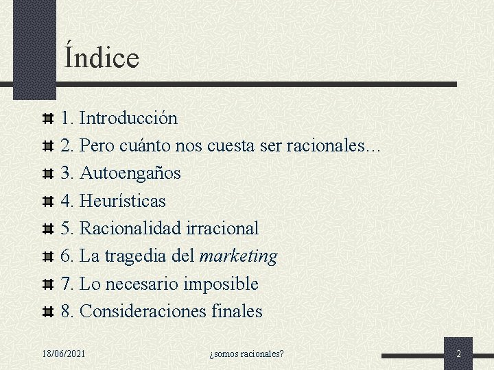 Índice 1. Introducción 2. Pero cuánto nos cuesta ser racionales… 3. Autoengaños 4. Heurísticas Índice 1. Introducción 2. Pero cuánto nos cuesta ser racionales… 3. Autoengaños 4. Heurísticas