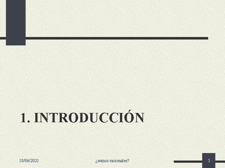 1. INTRODUCCIÓN 18/06/2021 ¿somos racionales? 3 1. INTRODUCCIÓN 18/06/2021 ¿somos racionales? 3